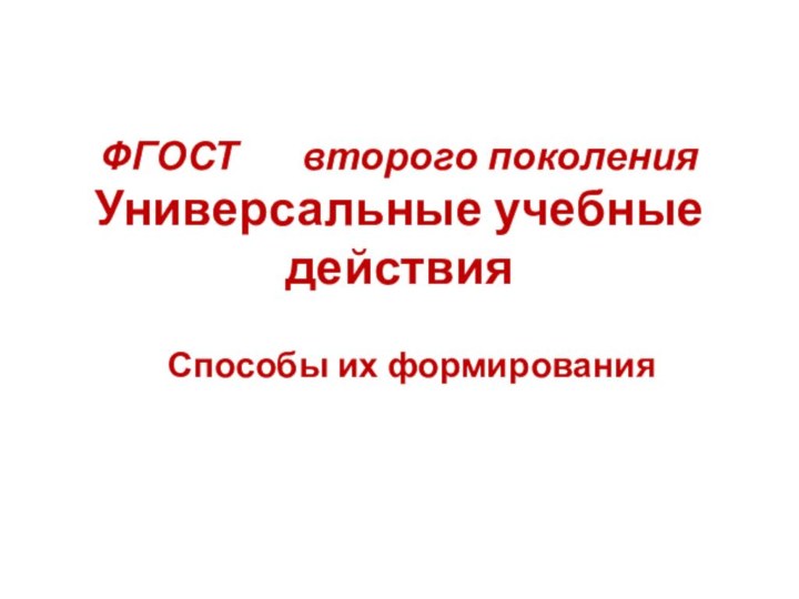 ФГОСТ    второго поколения Универсальные учебные действияСпособы их формирования