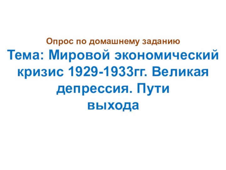 Опрос по домашнему заданию Тема: Мировой экономический  кризис 1929-1933гг. Великая депрессия. Пути  выхода