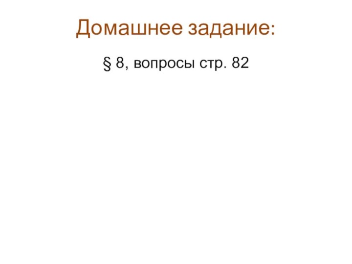 Домашнее задание:§ 8, вопросы стр. 82