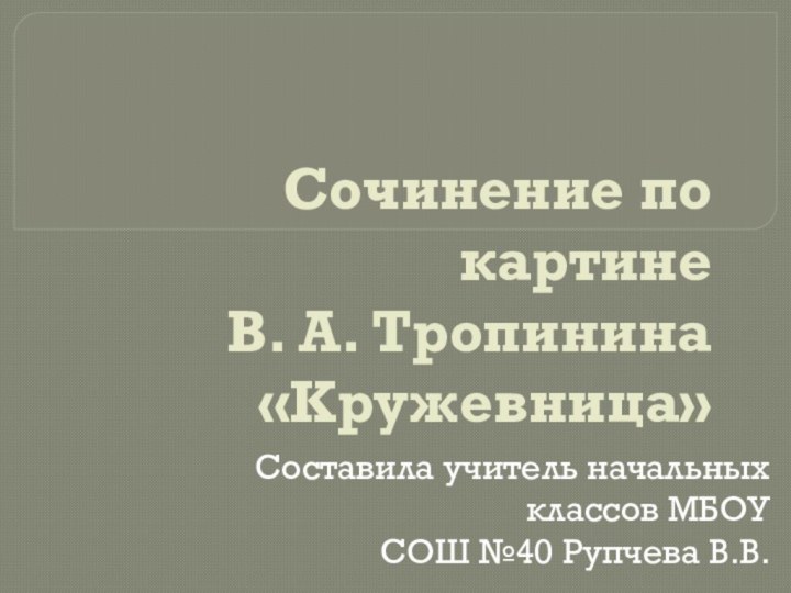 Сочинение по картине  В. А. Тропинина «Кружевница»Составила учитель начальных классов МБОУ СОШ №40 Рупчева В.В.