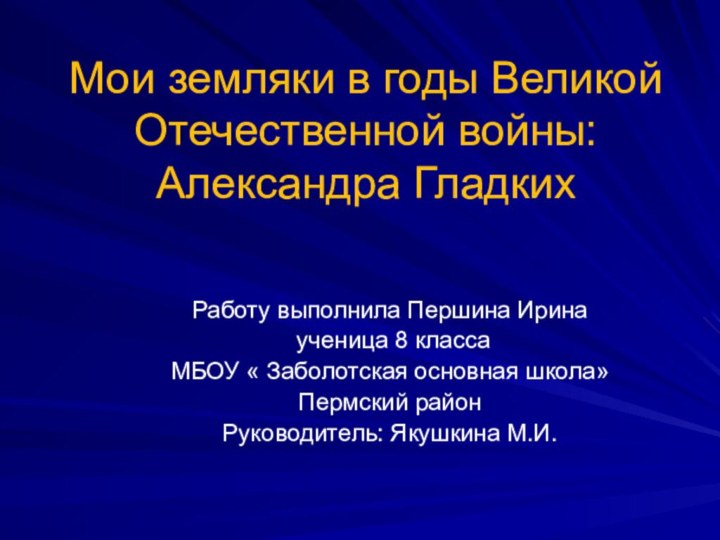 Мои земляки в годы Великой Отечественной войны: Александра Гладких Работу выполнила Першина