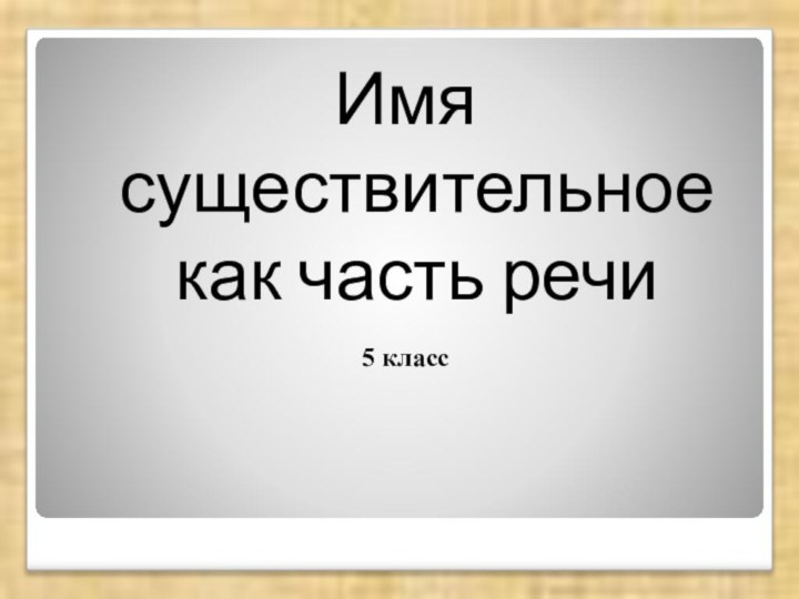 Имя существительное как часть речи5 класс