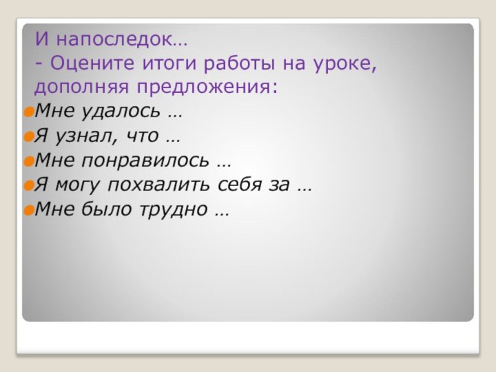 И напоследок…- Оцените итоги работы на уроке, дополняя предложения:Мне удалось …Я узнал,