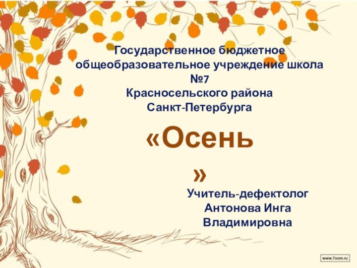 Государственное бюджетное общеобразовательное учреждение школа №7Красносельского районаСанкт-Петербурга«Осень»Учитель-дефектологАнтонова Инга Владимировна