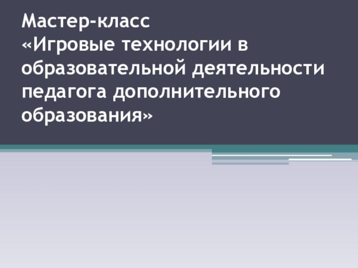 Мастер-класс «Игровые технологии в образовательной деятельности педагога дополнительного образования»