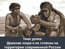 Презентация по истории на тему Древние люди и их стоянки на территории современной России (6 класс)
