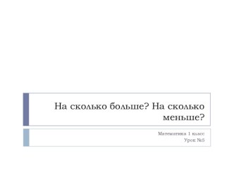 Презентация к уроку математики На сколько больше? На сколько меньше?