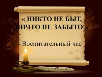 Презентация к воспитательному часу на тему Никто не забыт, ничто не забыто