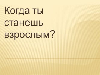 Презентация по окружающему миру на тему Когда станешь взрослым?