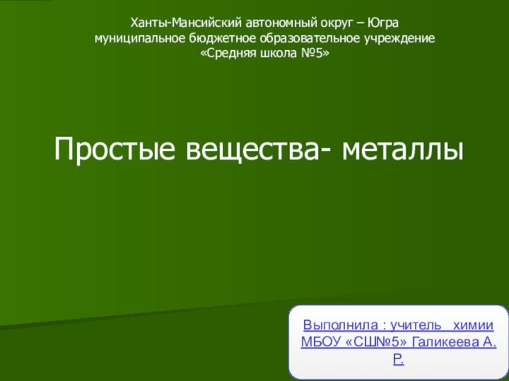 Простые вещества- металлыВыполнила : учитель  химии МБОУ «СШ№5» Галикеева А.Р.Ханты-Мансийский автономный