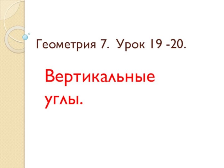 Геометрия 7. Урок 19 -20.Вертикальные углы.