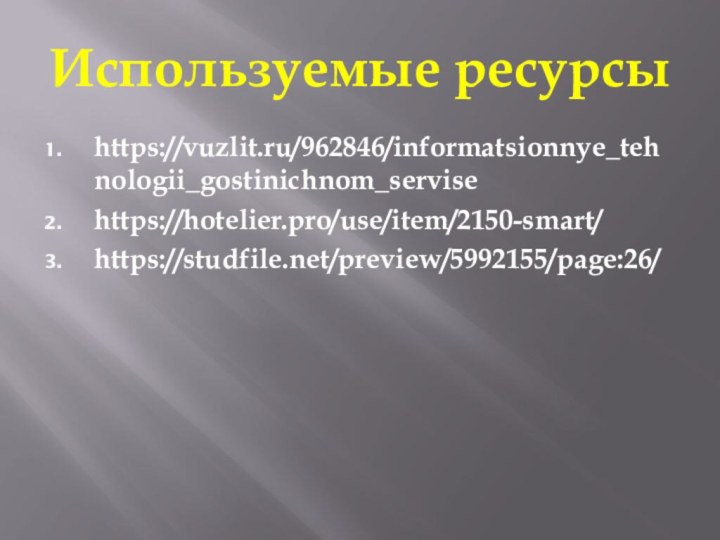 Используемые ресурсыhttps://vuzlit.ru/962846/informatsionnye_tehnologii_gostinichnom_servisehttps://hotelier.pro/use/item/2150-smart/https://studfile.net/preview/5992155/page:26/