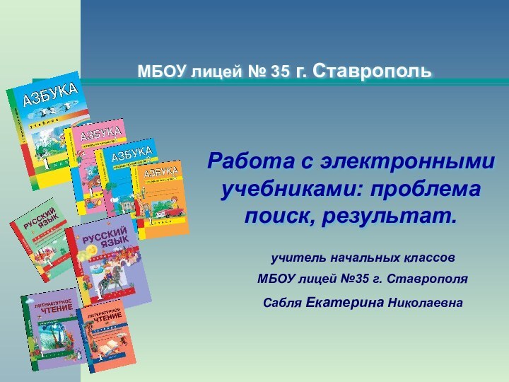 учитель начальных классовМБОУ лицей №35 г. СтаврополяСабля Екатерина НиколаевнаРабота с электронными учебниками: