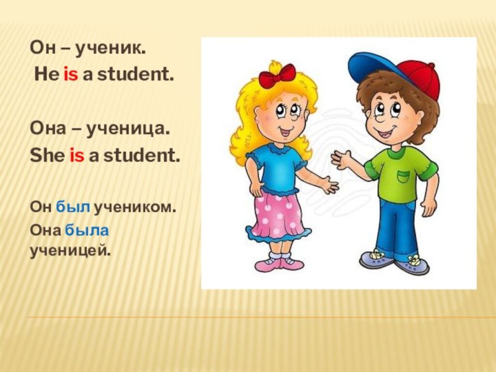 Он – ученик. He is a student.Она – ученица.She is a student.Он был учеником.Она была ученицей.