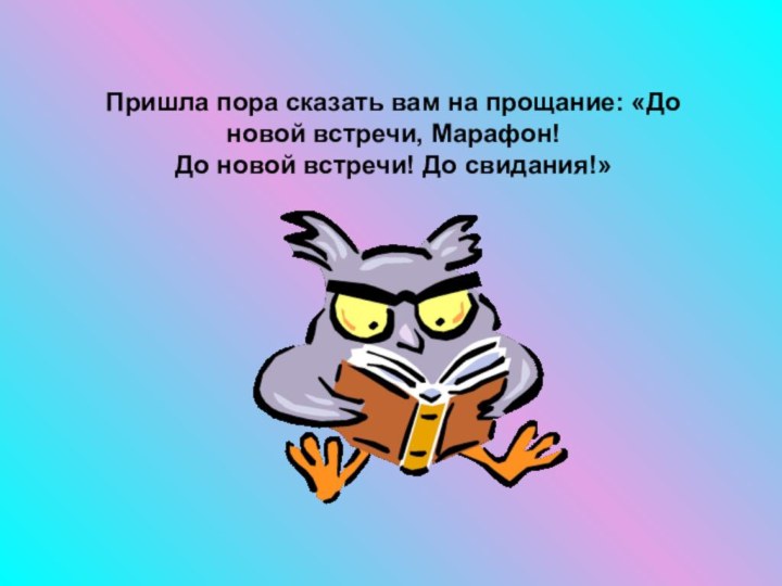 Пришла пора сказать вам на прощание: «До новой встречи, Марафон! До новой встречи! До свидания!»