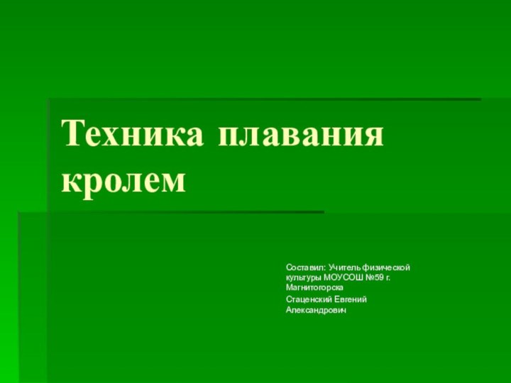 Техника плавания кролемСоставил: Учитель физической культуры МОУСОШ №59 г.Магнитогорска Стаценский Евгений Александрович