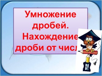 Открытый урок с презентацией 6 класс Умножение дробей. Нахождение дроби от числа.