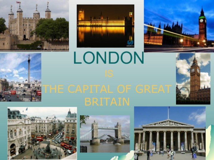 LONDON ISTHE CAPITAL OF GREAT BRITAIN