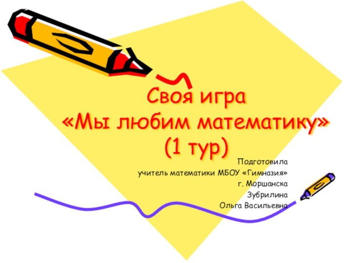 Своя игра «Мы любим математику» (1 тур)Подготовилаучитель математики МБОУ «Гимназия»г. МоршанскаЗубрилинаОльга Васильевна