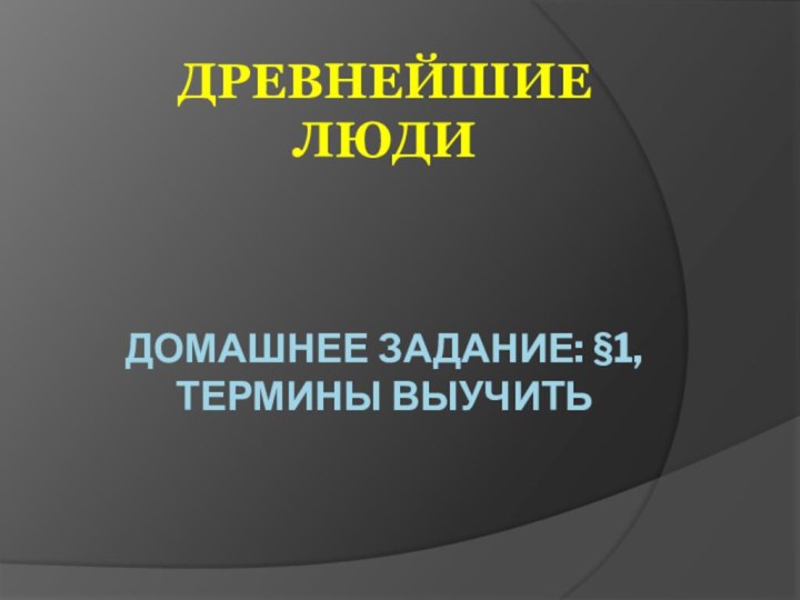 ДРЕВНЕЙШИЕ  ЛЮДИ   ДОМАШНЕЕ ЗАДАНИЕ: §1, ТЕРМИНЫ ВЫУЧИТЬ