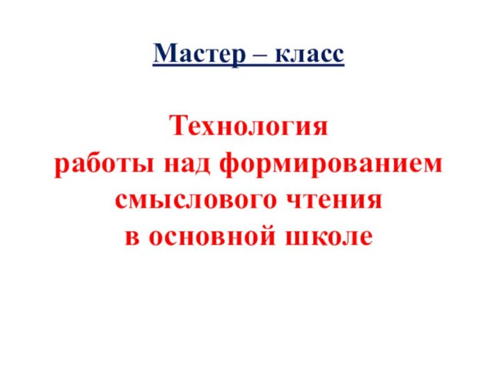 Мастер – класс  Технология  работы над формированием смыслового чтения