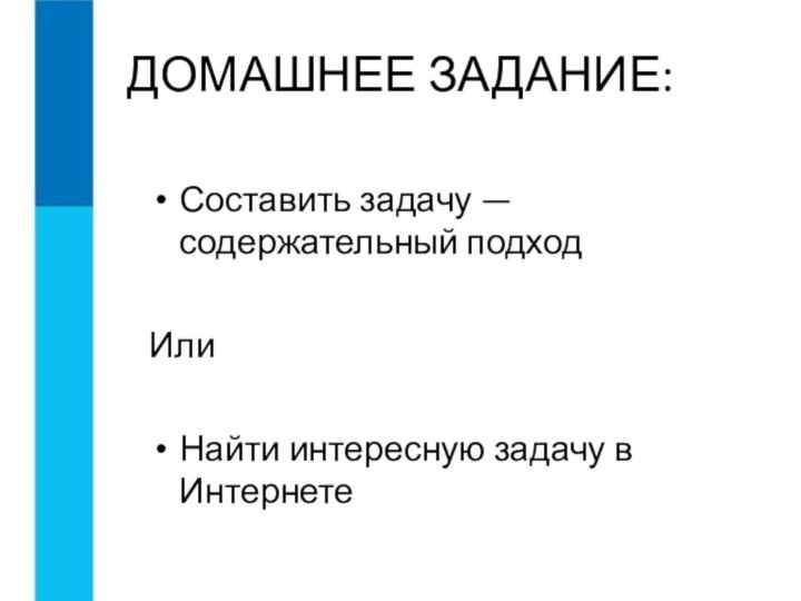 ДОМАШНЕЕ ЗАДАНИЕ:Составить задачу — содержательный подходИлиНайти интересную задачу в Интернете