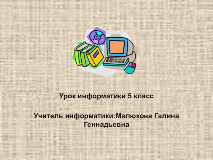 Урок информатики 5 классУчитель информатики:Малюкова Галина Геннадьевна