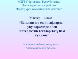 Презентация к мастер классу “Башлангыч сыйныфларда уку дәресләре өчен интерактив тестлар төзү һәм куллану”