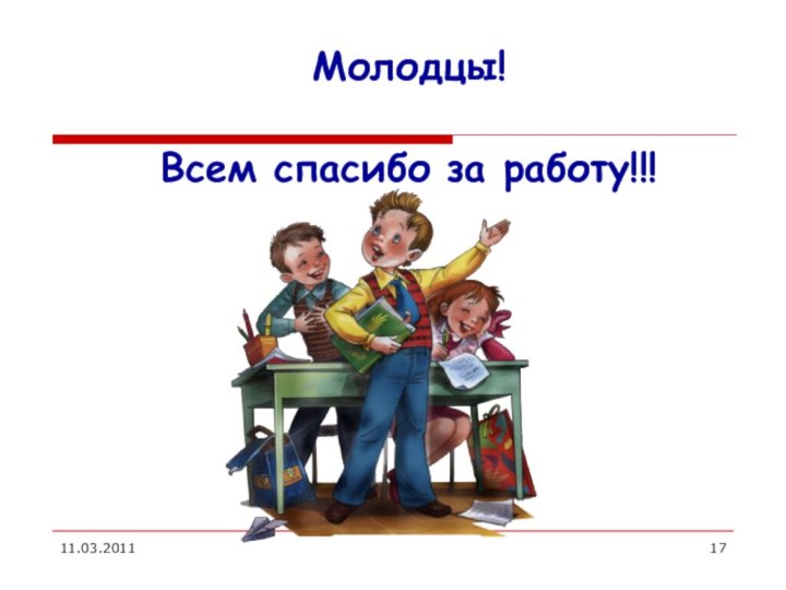 11.03.2011Молодцы! Всем спасибо за работу!!!