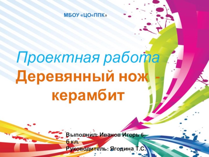 Проектная работа Деревянный нож - керамбит   МБОУ «ЦО«ППК»Выполнил: Иванов Игорь 6-б кл.Руководитель: Ягодина Т.С.