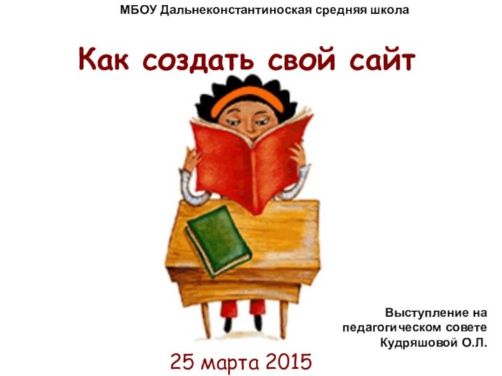 Как создать свой сайт25 марта 2015Выступление на педагогическом совете Кудряшовой О.Л.МБОУ Дальнеконстантиноская средняя школа