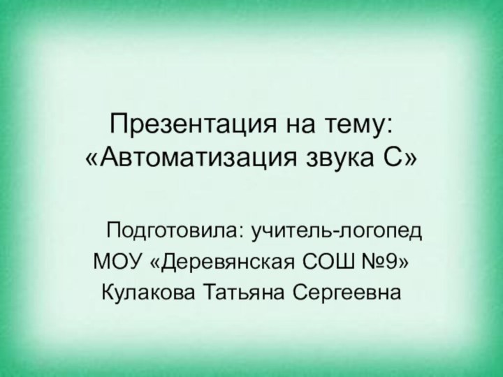 Презентация на тему: «Автоматизация звука С» Подготовила: учитель-логопедМОУ «Деревянская СОШ №9» Кулакова Татьяна Сергеевна