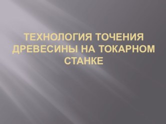 Презентация по технологии на тему Технология точения древесины на токарном станке.6 класс