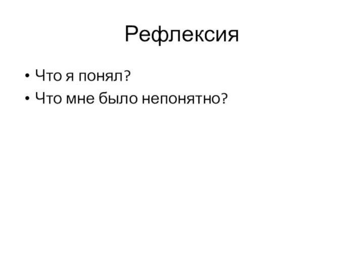 РефлексияЧто я понял?Что мне было непонятно?