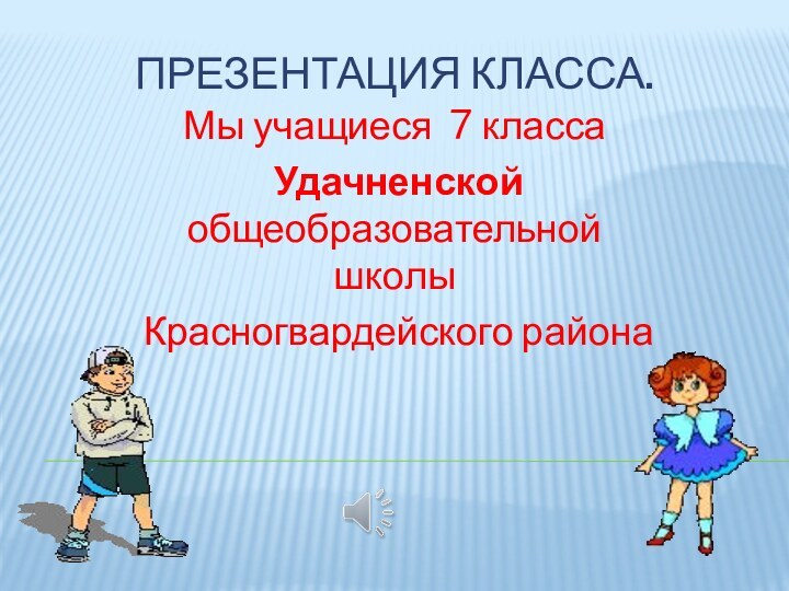 Презентация класса.Мы учащиеся 7 класса Удачненской общеобразовательной школы Красногвардейского района