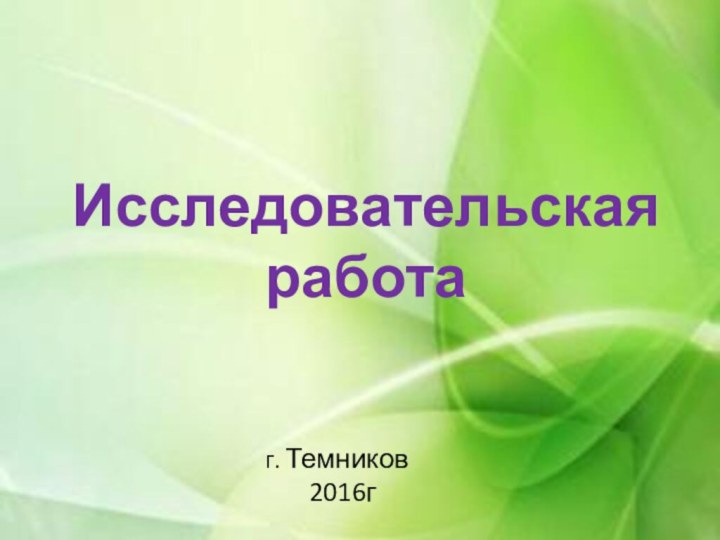 Исследовательская работа г. Темников    2016г