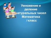 Презентация по математике на тему Умножение и деление натуральных чисел (5 класс)