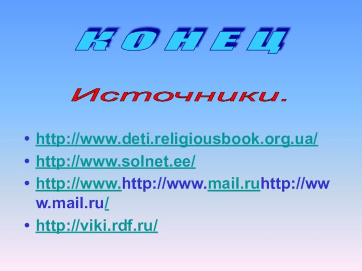 http://www.deti.religiousbook.org.ua/http://www.solnet.ee/http://www.http://www.mail.ruhttp://www.mail.ru/ http://viki.rdf.ru/К О Н Е Ц Источники.