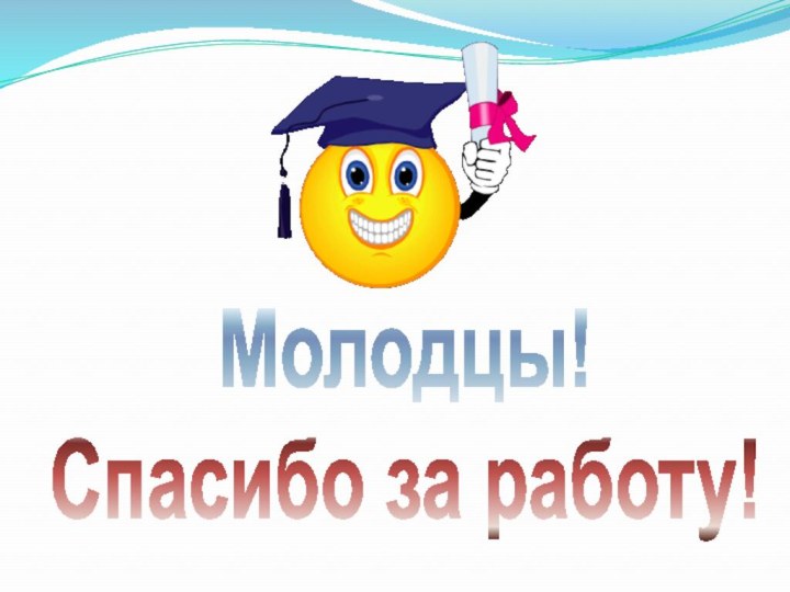 Молодцы!Спасибо за работу!