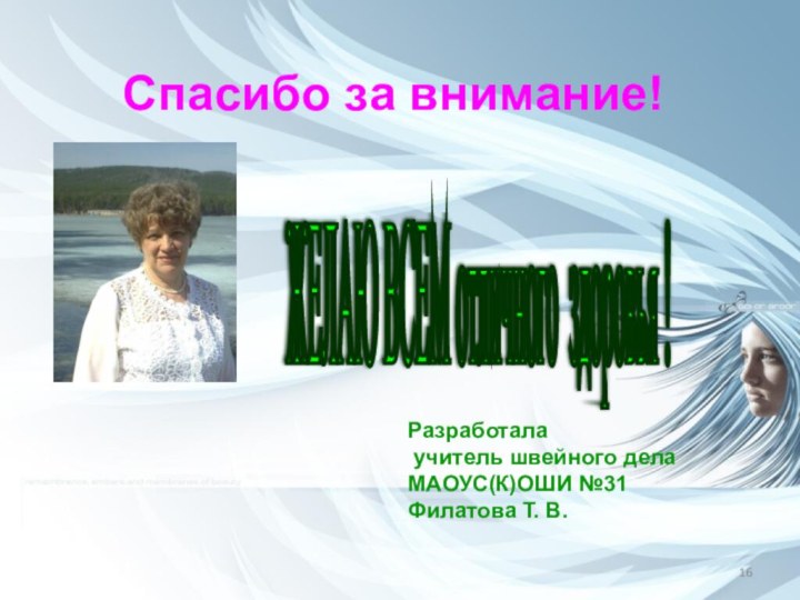 ЖЕЛАЮ ВСЕМ отличного здоровья ! Спасибо за внимание!Разработала учитель швейного дела МАОУС(К)ОШИ