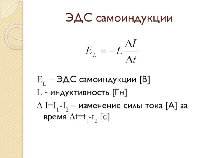 ЭДС самоиндукцииEL – ЭДС самоиндукции [В]L - индуктивность [Гн]∆ I=I1-I2 – изменение