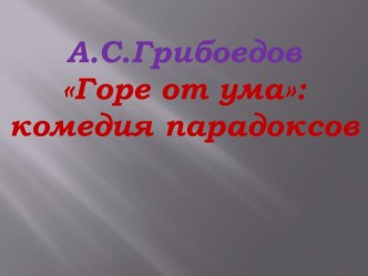 Презентация к уроку литературы в 9 классе П.С.Грибоедов Горе от ума: комедия парадоксов