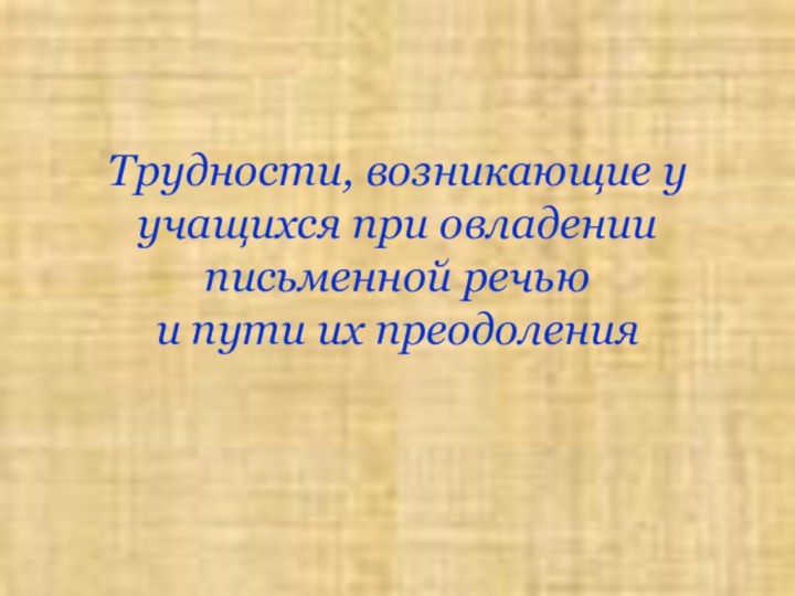 Трудности, возникающие у учащихся при овладении письменной речью  и пути их преодоления