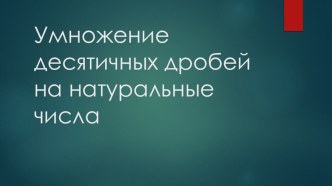 Презентация по математике на тему Умножение десятичных дробей на натуральные числа(5 класс)