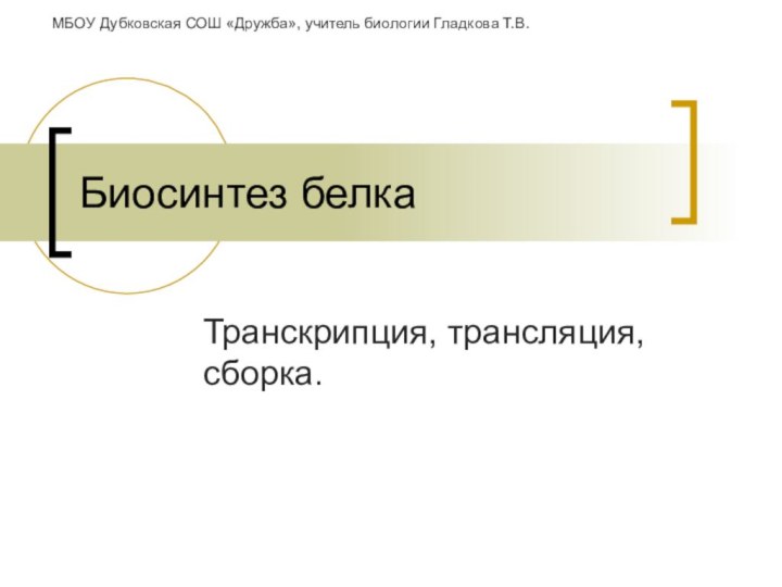 Биосинтез белкаТранскрипция, трансляция, сборка.МБОУ Дубковская СОШ «Дружба», учитель биологии Гладкова Т.В.