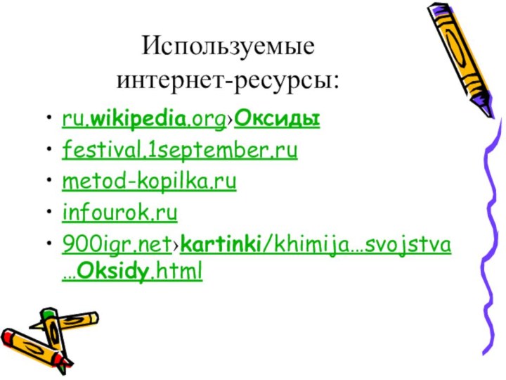 Используемые  интернет-ресурсы:ru.wikipedia.org›Оксиды festival.1september.rumetod-kopilka.ruinfourok.ru›kartinki/khimija…svojstva…Oksidy.html