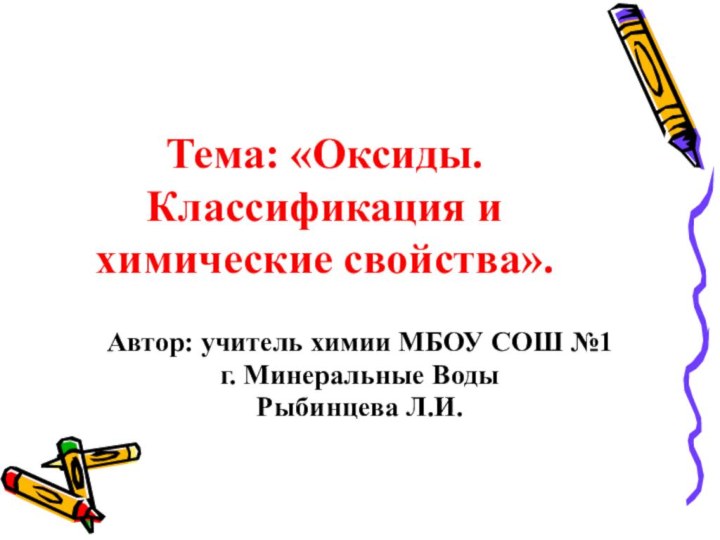 Тема: «Оксиды. Классификация и химические свойства».Автор: учитель химии МБОУ СОШ №1г. Минеральные ВодыРыбинцева Л.И.