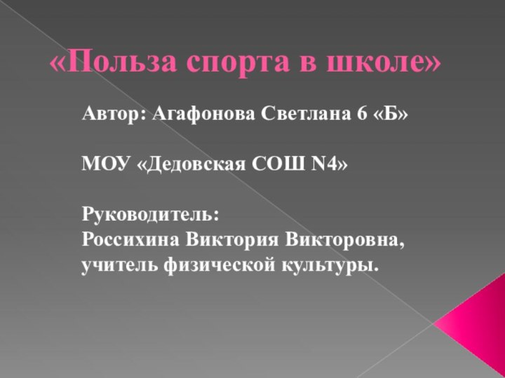 «Польза спорта в школе»		Автор: Агафонова Светлана 6 «Б»		МОУ «Дедовская СОШ N4»		Руководитель:		Россихина Виктория Викторовна, 		учитель физической культуры.