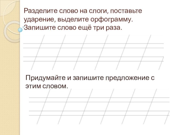 Разделите слово на слоги, поставьте ударение, выделите орфограмму. Запишите слово ещё три