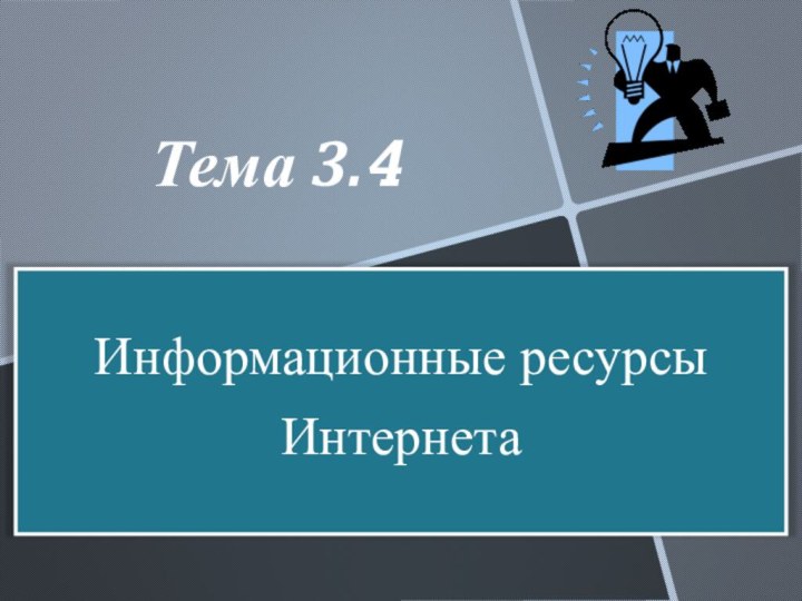 Информационные ресурсы ИнтернетаТема 3.4